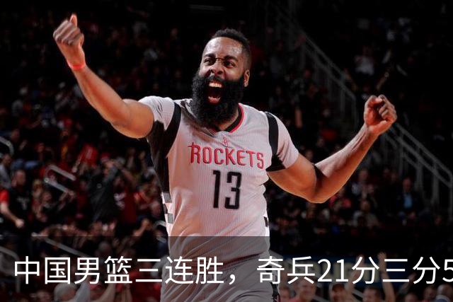 中国男篮三连胜，奇兵21分三分5中5，贺希宁25分6助攻