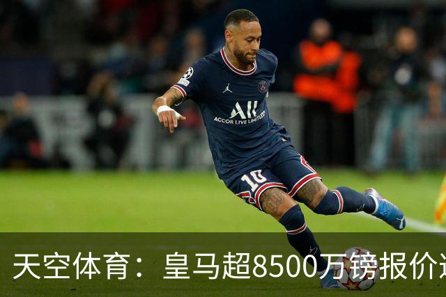 天空体育：皇马超8500万镑报价遭拒，维尼修斯转会阿森纳悬念再生