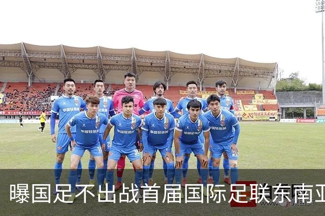 曝国足不出战首届国际足联东南亚杯 窗口期将参加邀请赛