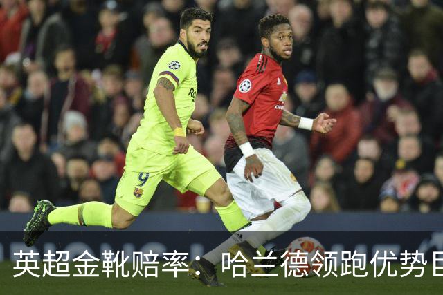英超金靴赔率：哈兰德领跑优势巨大 福登掉队