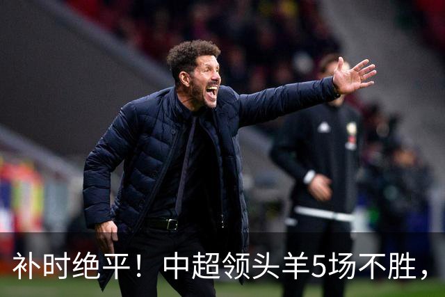 补时绝平！中超领头羊5场不胜，张玉宁踢疯了：梅开二度全场最佳