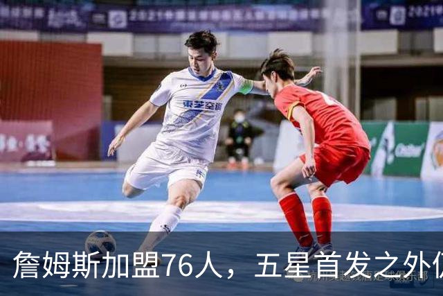 詹姆斯加盟76人，五星首发之外仍将补强，沃特森等三人成目标
